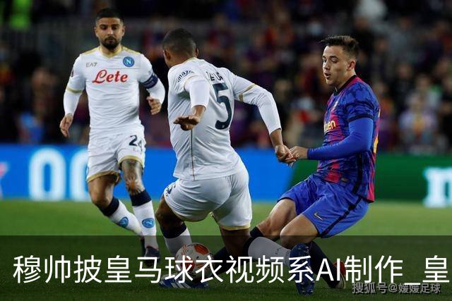 穆帅披皇马球衣视频系AI制作 皇马：下周支付1500万欧